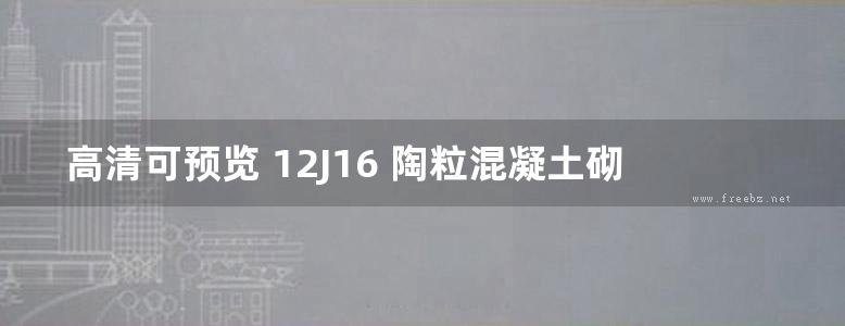 高清可预览 12J16 陶粒混凝土砌块墙体建筑构造 内蒙古标准设计 DBJ03-22-2014